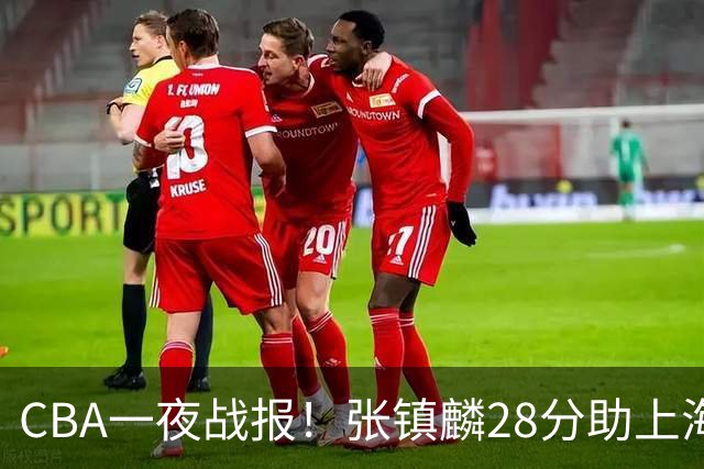 CBA一夜战报！张镇麟28分助上海两连胜，深圳外援单节6记三分救主